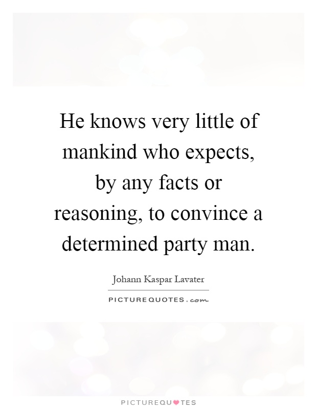 He knows very little of mankind who expects, by any facts or reasoning, to convince a determined party man Picture Quote #1