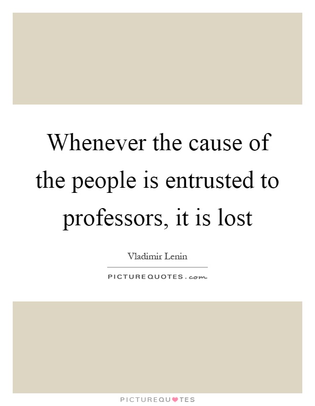 Whenever the cause of the people is entrusted to professors, it is lost Picture Quote #1