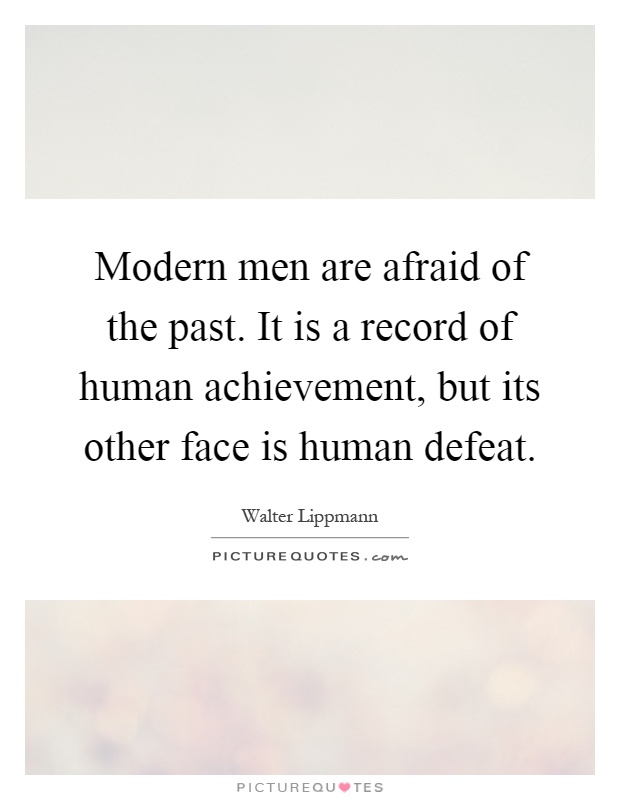 Modern men are afraid of the past. It is a record of human achievement, but its other face is human defeat Picture Quote #1