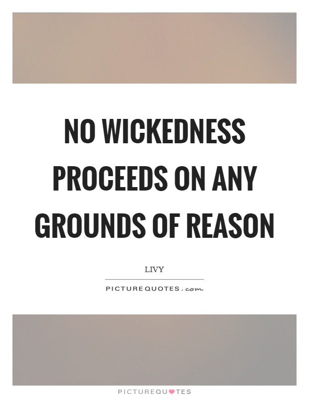 No wickedness proceeds on any grounds of reason Picture Quote #1