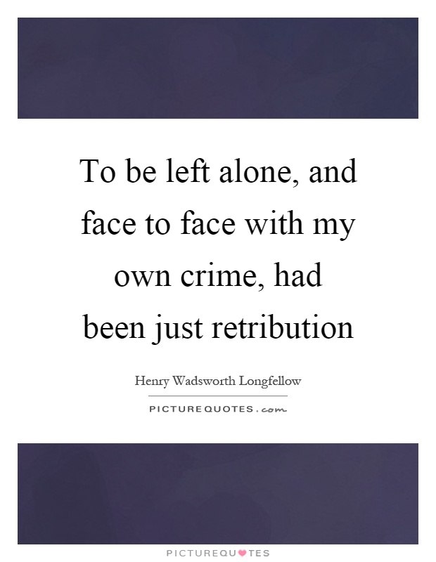 To be left alone, and face to face with my own crime, had been just retribution Picture Quote #1