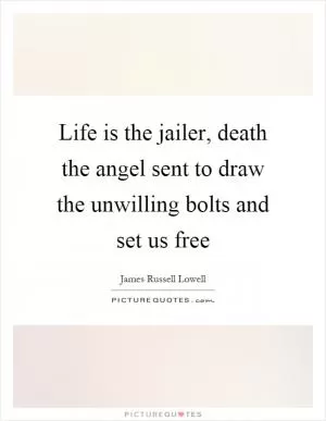 Life is the jailer, death the angel sent to draw the unwilling bolts and set us free Picture Quote #1
