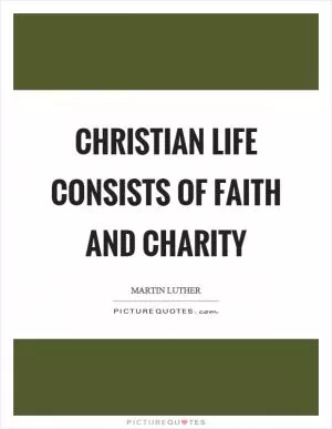 Christian life consists of faith and charity Picture Quote #1