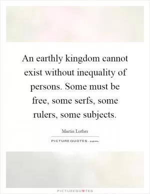 An earthly kingdom cannot exist without inequality of persons. Some must be free, some serfs, some rulers, some subjects Picture Quote #1
