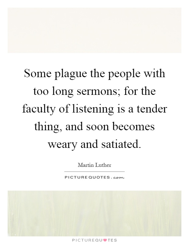 Some plague the people with too long sermons; for the faculty of listening is a tender thing, and soon becomes weary and satiated Picture Quote #1