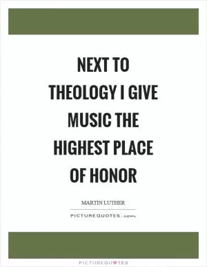 Next to theology I give music the highest place of honor Picture Quote #1