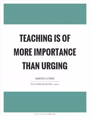 Teaching is of more importance than urging Picture Quote #1