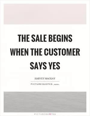 The sale begins when the customer says yes Picture Quote #1