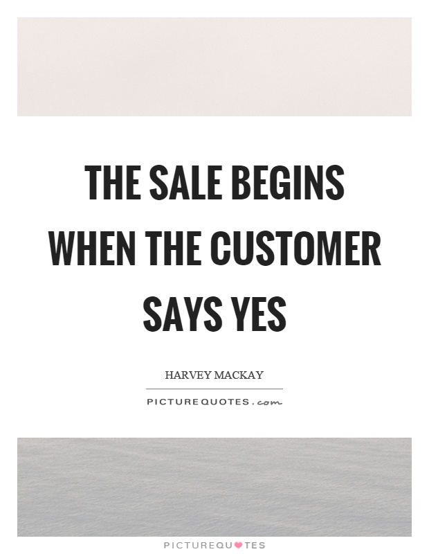 The sale begins when the customer says yes Picture Quote #1