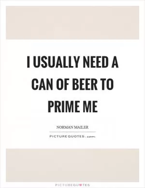 I usually need a can of beer to prime me Picture Quote #1