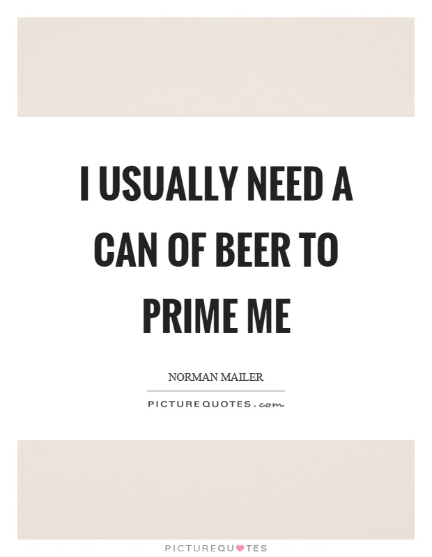 I usually need a can of beer to prime me Picture Quote #1