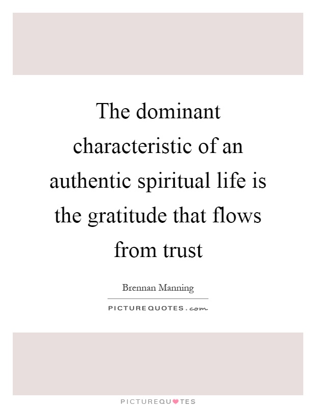 The dominant characteristic of an authentic spiritual life is the gratitude that flows from trust Picture Quote #1
