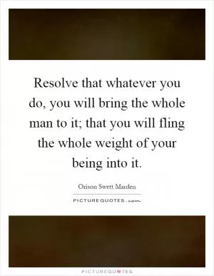 Resolve that whatever you do, you will bring the whole man to it; that you will fling the whole weight of your being into it Picture Quote #1