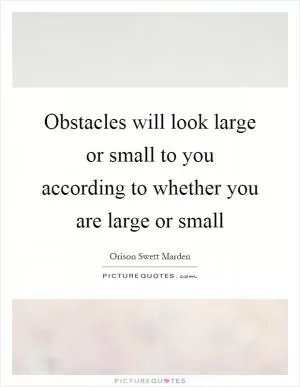 Obstacles will look large or small to you according to whether you are large or small Picture Quote #1