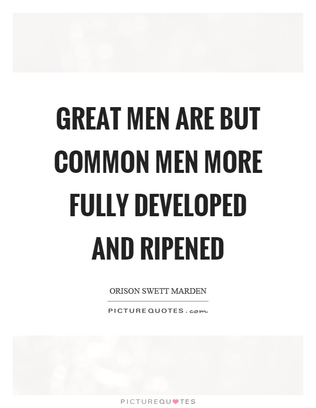 Great men are but common men more fully developed and ripened Picture Quote #1