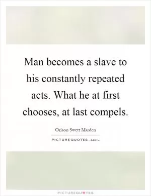 Man becomes a slave to his constantly repeated acts. What he at first chooses, at last compels Picture Quote #1