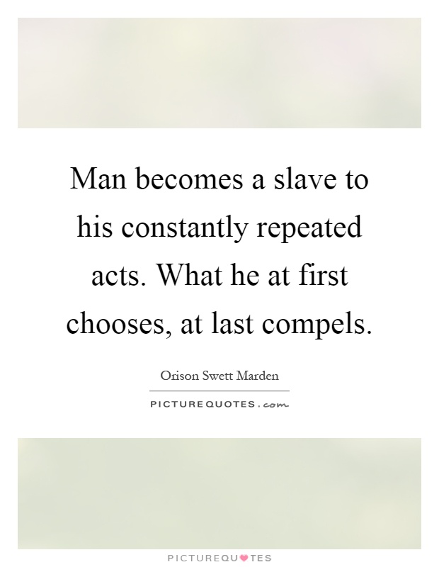 Man becomes a slave to his constantly repeated acts. What he at first chooses, at last compels Picture Quote #1