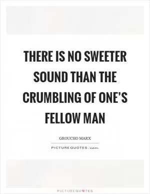 There is no sweeter sound than the crumbling of one’s fellow man Picture Quote #1