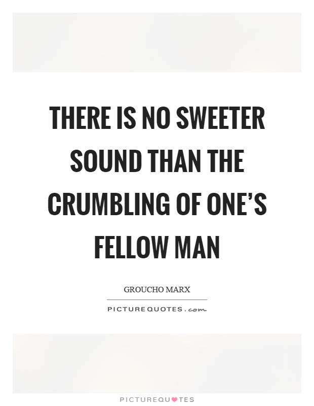There is no sweeter sound than the crumbling of one's fellow man Picture Quote #1