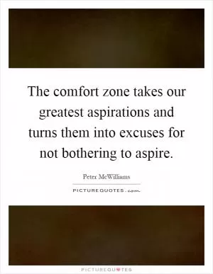 The comfort zone takes our greatest aspirations and turns them into excuses for not bothering to aspire Picture Quote #1