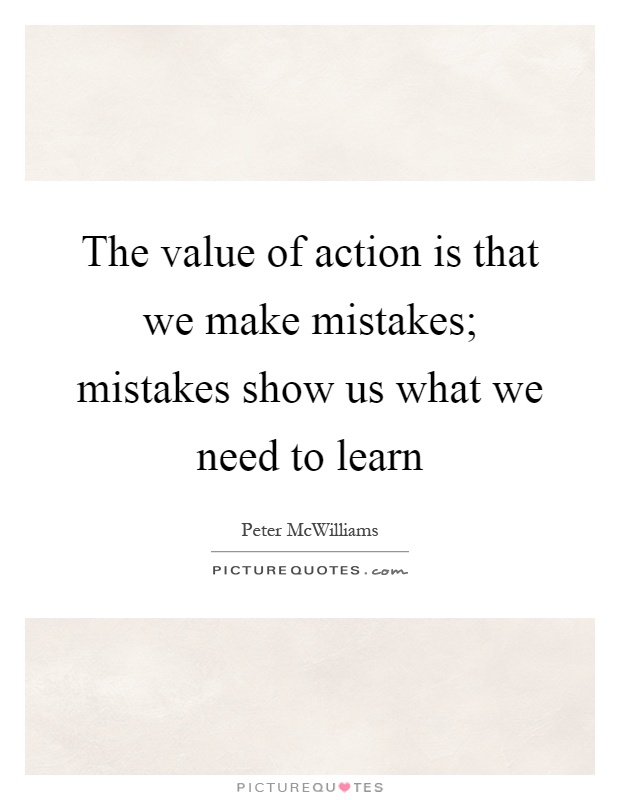 The value of action is that we make mistakes; mistakes show us what we need to learn Picture Quote #1