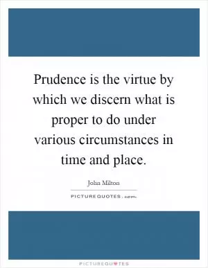 Prudence is the virtue by which we discern what is proper to do under various circumstances in time and place Picture Quote #1