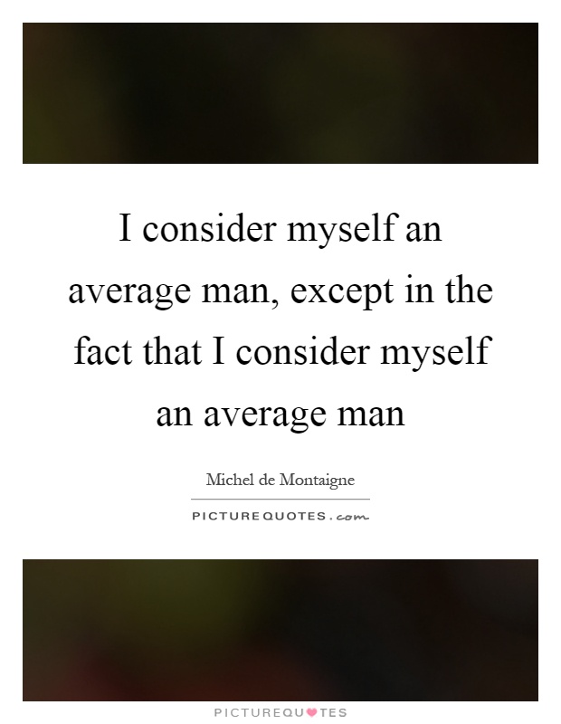 I consider myself an average man, except in the fact that I consider myself an average man Picture Quote #1