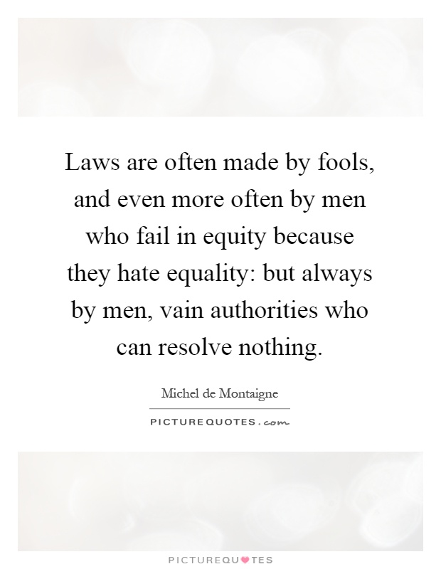 Laws are often made by fools, and even more often by men who fail in equity because they hate equality: but always by men, vain authorities who can resolve nothing Picture Quote #1
