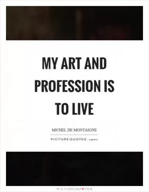 My art and profession is to live Picture Quote #1