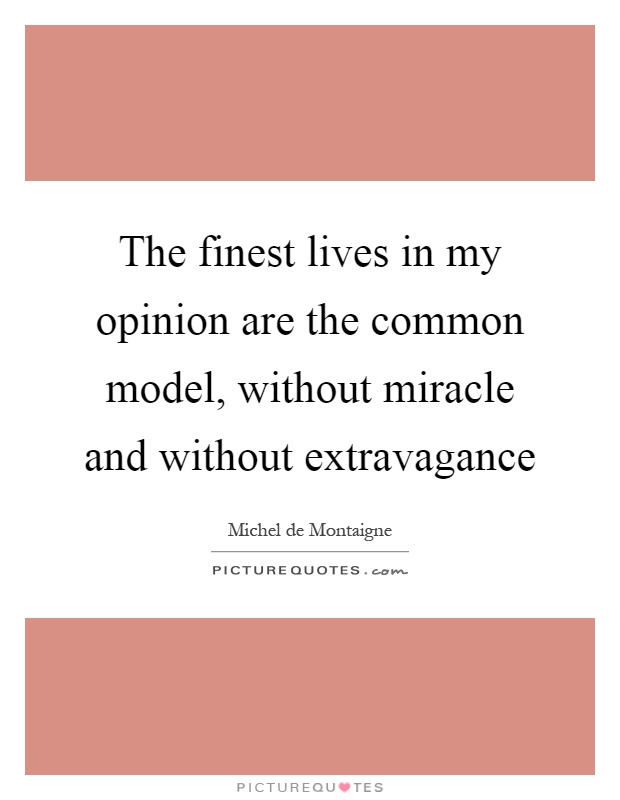 The finest lives in my opinion are the common model, without miracle and without extravagance Picture Quote #1