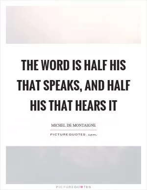 The word is half his that speaks, and half his that hears it Picture Quote #1