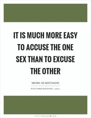It is much more easy to accuse the one sex than to excuse the other Picture Quote #1