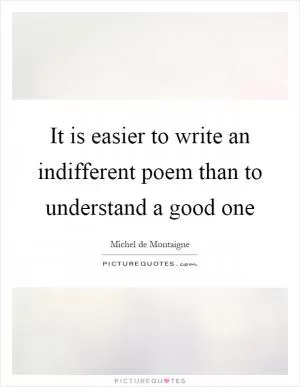 It is easier to write an indifferent poem than to understand a good one Picture Quote #1