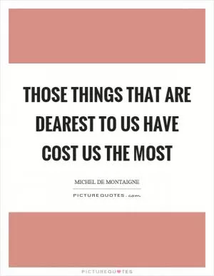 Those things that are dearest to us have cost us the most Picture Quote #1