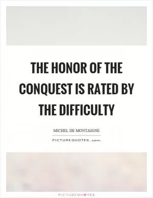 The honor of the conquest is rated by the difficulty Picture Quote #1
