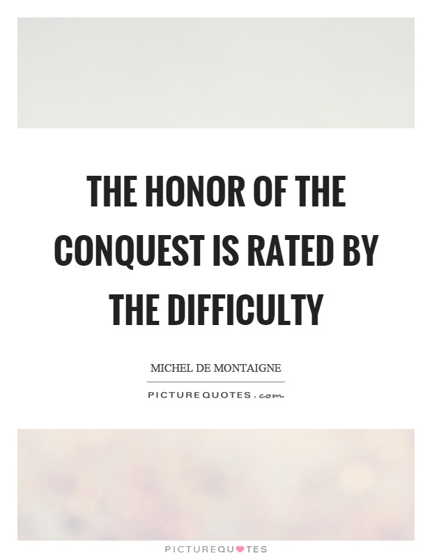 The honor of the conquest is rated by the difficulty Picture Quote #1
