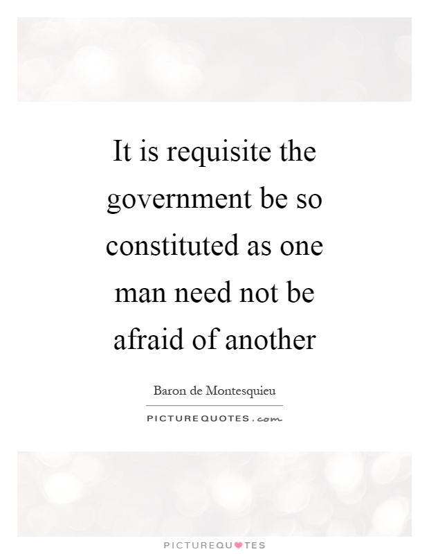 It is requisite the government be so constituted as one man need not be afraid of another Picture Quote #1