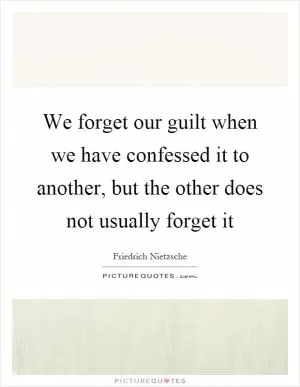 We forget our guilt when we have confessed it to another, but the other does not usually forget it Picture Quote #1