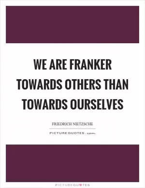 We are franker towards others than towards ourselves Picture Quote #1