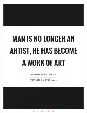 Man is no longer an artist, he has become a work of art Picture Quote #1