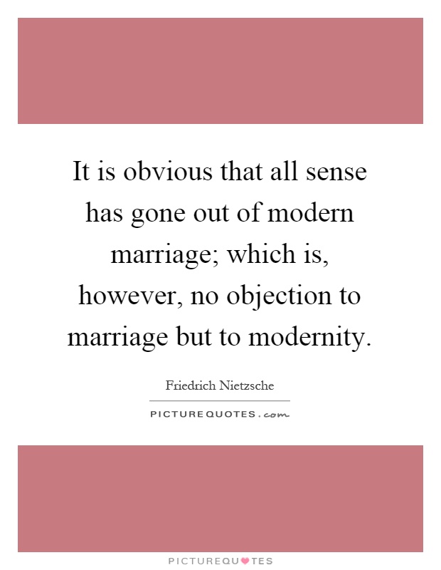 It is obvious that all sense has gone out of modern marriage; which is, however, no objection to marriage but to modernity Picture Quote #1