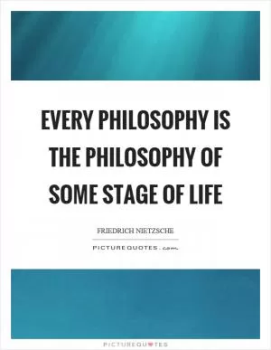 Every philosophy is the philosophy of some stage of life Picture Quote #1