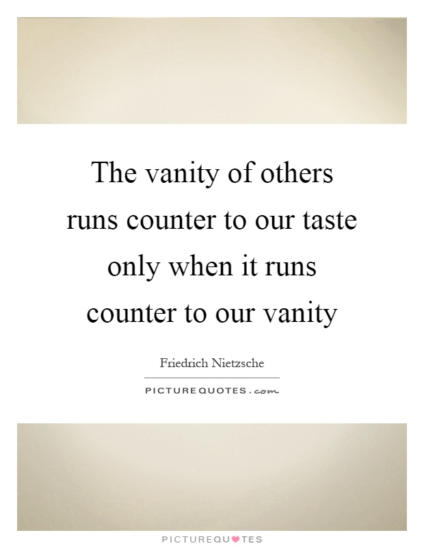 The vanity of others runs counter to our taste only when it runs counter to our vanity Picture Quote #1