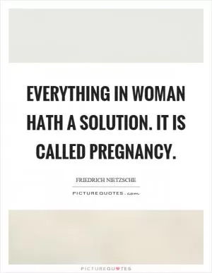 Everything in woman hath a solution. It is called pregnancy Picture Quote #1