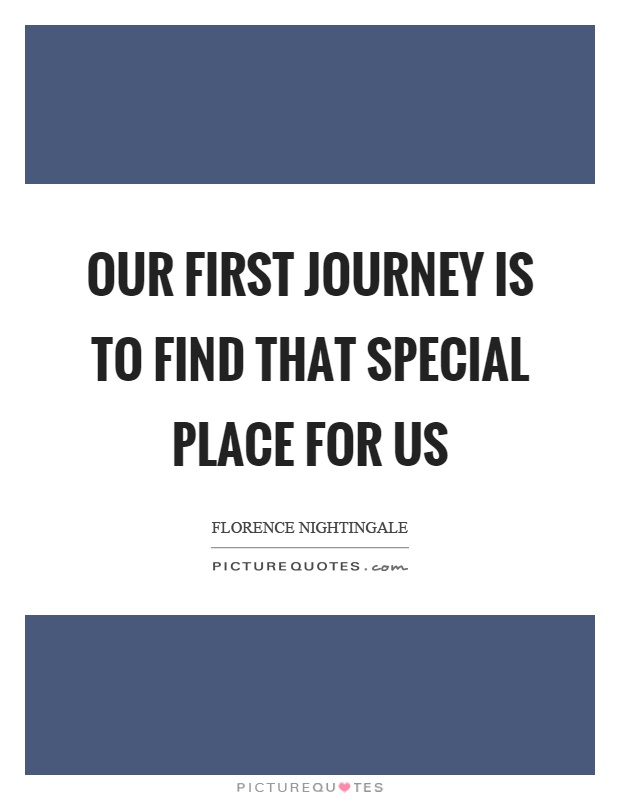 Our first journey is to find that special place for us Picture Quote #1