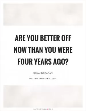 Are you better off now than you were four years ago? Picture Quote #1