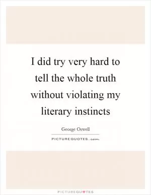 I did try very hard to tell the whole truth without violating my literary instincts Picture Quote #1