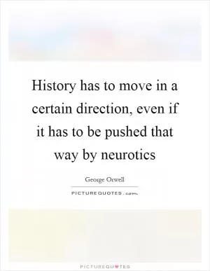 History has to move in a certain direction, even if it has to be pushed that way by neurotics Picture Quote #1
