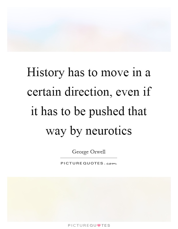 History has to move in a certain direction, even if it has to be pushed that way by neurotics Picture Quote #1