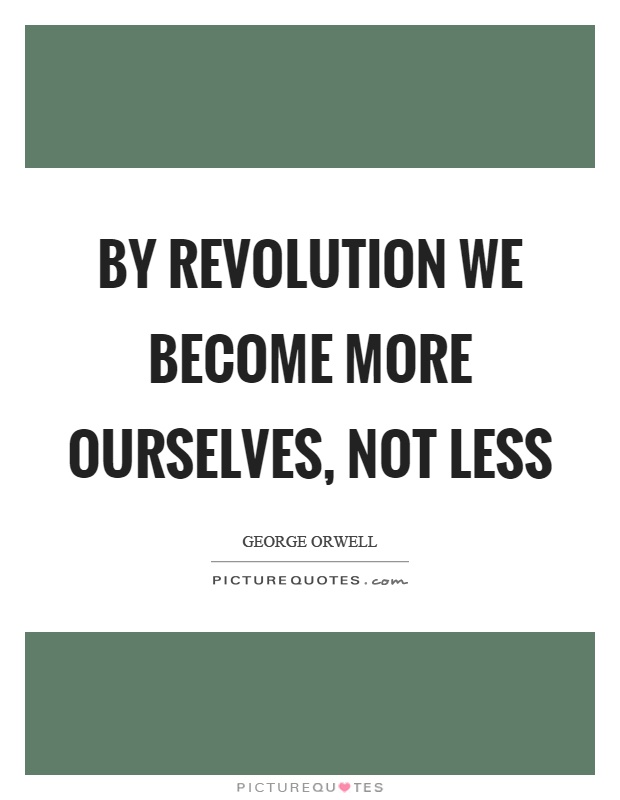 By revolution we become more ourselves, not less Picture Quote #1